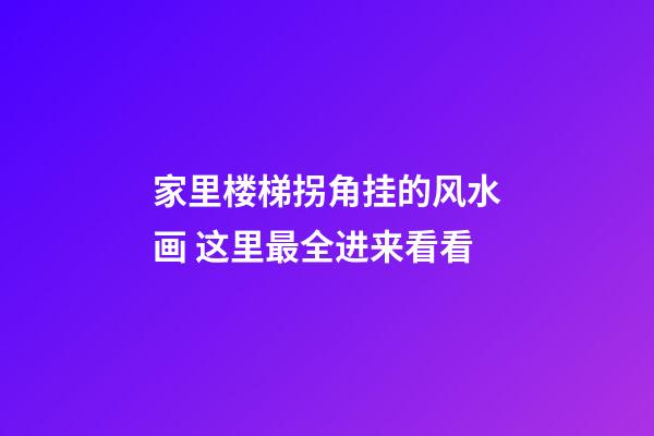 家里楼梯拐角挂的风水画 这里最全进来看看
